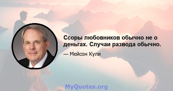 Ссоры любовников обычно не о деньгах. Случаи развода обычно.