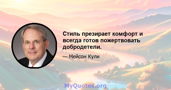 Стиль презирает комфорт и всегда готов пожертвовать добродетели.