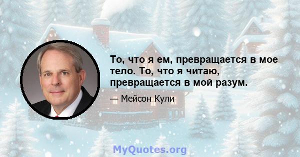 То, что я ем, превращается в мое тело. То, что я читаю, превращается в мой разум.