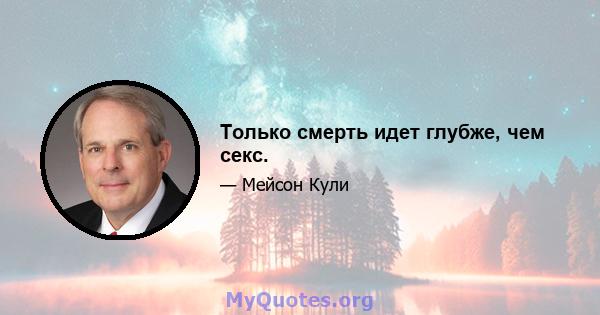 Только смерть идет глубже, чем секс.