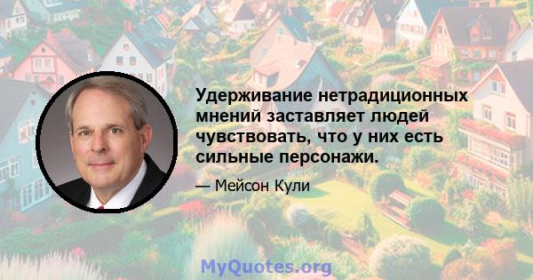 Удерживание нетрадиционных мнений заставляет людей чувствовать, что у них есть сильные персонажи.