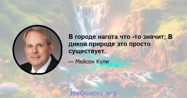 В городе нагота что -то значит; В дикой природе это просто существует.