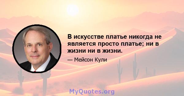 В искусстве платье никогда не является просто платье; ни в жизни ни в жизни.