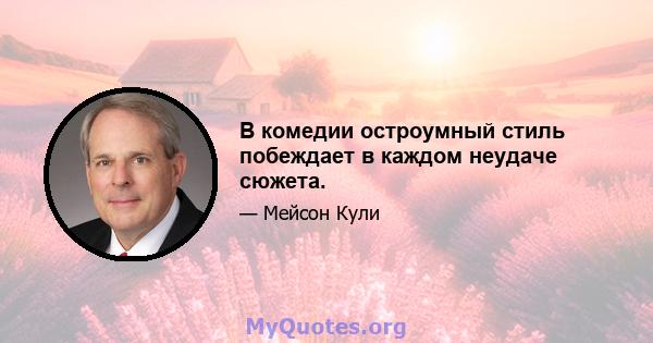 В комедии остроумный стиль побеждает в каждом неудаче сюжета.