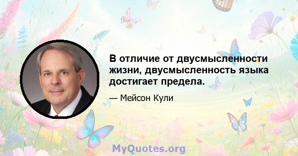 В отличие от двусмысленности жизни, двусмысленность языка достигает предела.