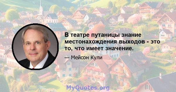 В театре путаницы знание местонахождения выходов - это то, что имеет значение.