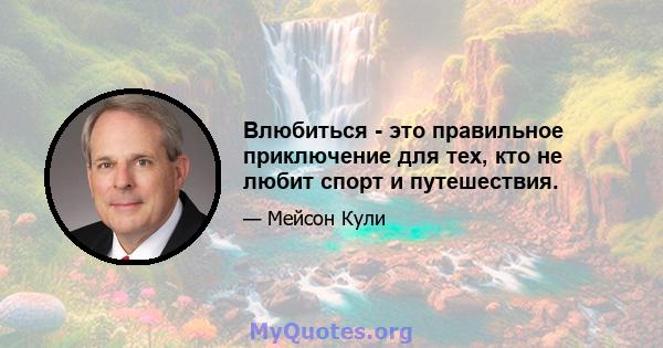 Влюбиться - это правильное приключение для тех, кто не любит спорт и путешествия.