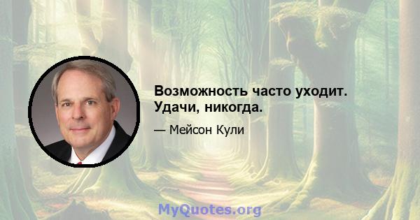 Возможность часто уходит. Удачи, никогда.