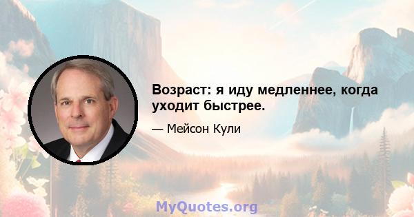 Возраст: я иду медленнее, когда уходит быстрее.