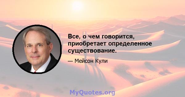 Все, о чем говорится, приобретает определенное существование.