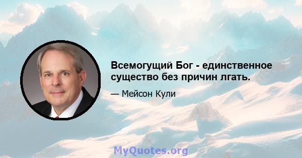 Всемогущий Бог - единственное существо без причин лгать.