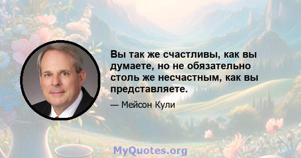 Вы так же счастливы, как вы думаете, но не обязательно столь же несчастным, как вы представляете.