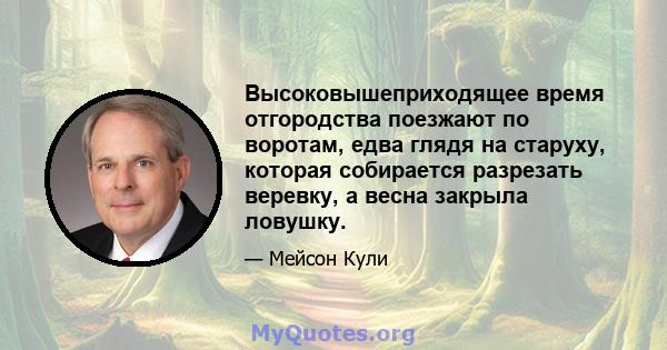 Высоковышеприходящее время отгородства поезжают по воротам, едва глядя на старуху, которая собирается разрезать веревку, а весна закрыла ловушку.