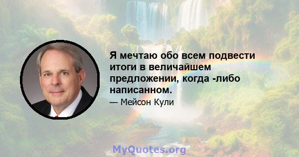 Я мечтаю обо всем подвести итоги в величайшем предложении, когда -либо написанном.