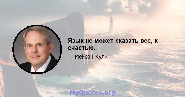 Язык не может сказать все, к счастью.