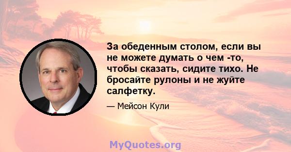 За обеденным столом, если вы не можете думать о чем -то, чтобы сказать, сидите тихо. Не бросайте рулоны и не жуйте салфетку.