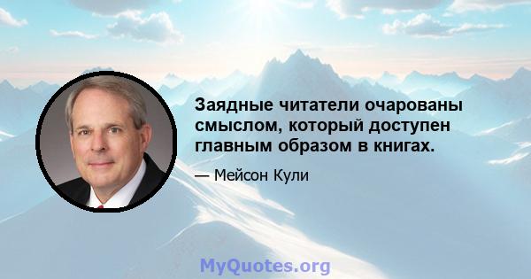 Заядные читатели очарованы смыслом, который доступен главным образом в книгах.