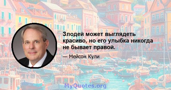 Злодей может выглядеть красиво, но его улыбка никогда не бывает правой.