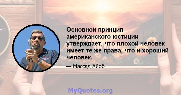 Основной принцип американского юстиции утверждает, что плохой человек имеет те же права, что и хороший человек.