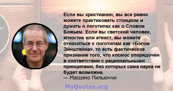 Если вы христианин, вы все равно можете практиковать стоицизм и думать о логотипах как о Словом Божьем. Если вы светский человек, агностик или атеист, вы можете относиться к логотипам как «Богом Эйнштейна», то есть