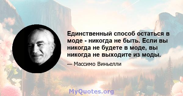 Единственный способ остаться в моде - никогда не быть. Если вы никогда не будете в моде, вы никогда не выходите из моды.