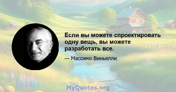 Если вы можете спроектировать одну вещь, вы можете разработать все.