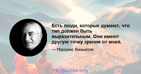 Есть люди, которые думают, что тип должен быть выразительным. Они имеют другую точку зрения от моей.