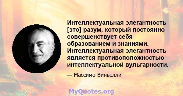 Интеллектуальная элегантность [это] разум, который постоянно совершенствует себя образованием и знаниями. Интеллектуальная элегантность является противоположностью интеллектуальной вульгарности.