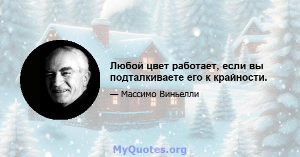 Любой цвет работает, если вы подталкиваете его к крайности.