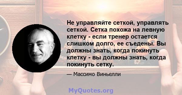 Не управляйте сеткой, управлять сеткой. Сетка похожа на левную клетку - если тренер остается слишком долго, ее съедены. Вы должны знать, когда покинуть клетку - вы должны знать, когда покинуть сетку.