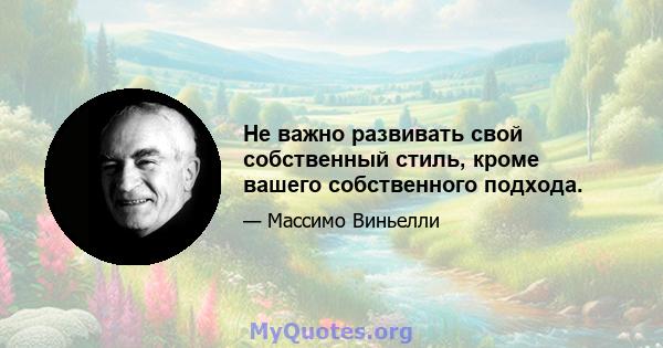 Не важно развивать свой собственный стиль, кроме вашего собственного подхода.