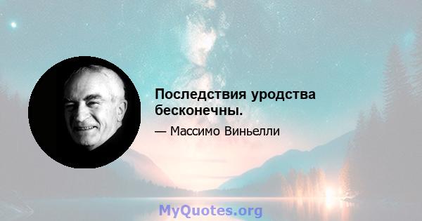 Последствия уродства бесконечны.