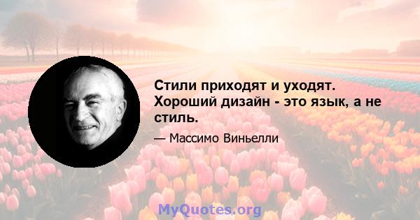 Стили приходят и уходят. Хороший дизайн - это язык, а не стиль.