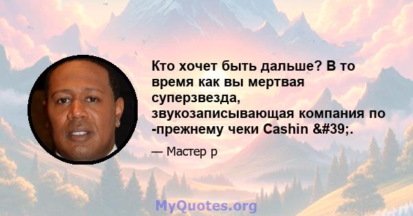 Кто хочет быть дальше? В то время как вы мертвая суперзвезда, звукозаписывающая компания по -прежнему чеки Cashin '.