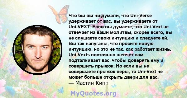 Что бы вы ни думали, что Uni-Verse удерживает от вас, вы удерживаете от Uni-VEXT. Если вы думаете, что Uni-Vext не отвечает на ваши молитвы, скорее всего, вы не слушаете свою интуицию и следуете ей. Вы так напуганы, что 