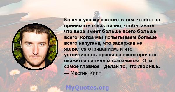 Ключ к успеху состоит в том, чтобы не принимать отказ лично, чтобы знать, что вера имеет больше всего больше всего, когда мы испытываем больше всего напугана, что задержка не является отрицанием, и что устойчивость