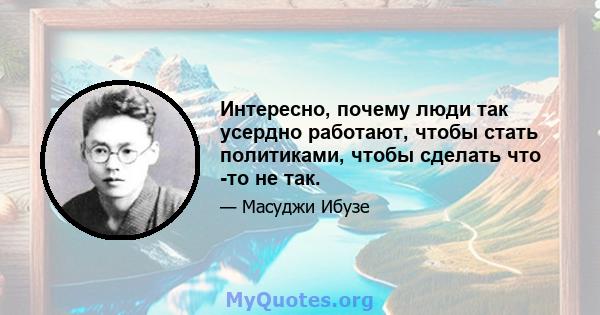 Интересно, почему люди так усердно работают, чтобы стать политиками, чтобы сделать что -то не так.