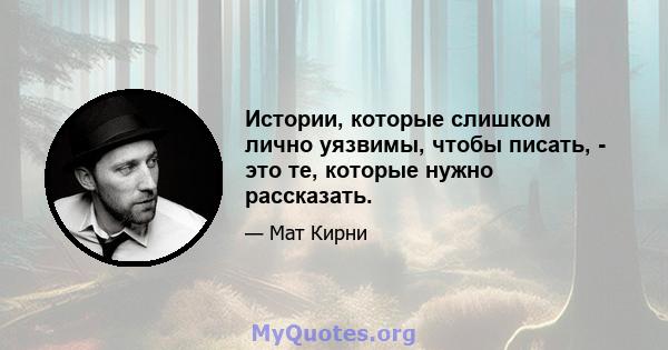 Истории, которые слишком лично уязвимы, чтобы писать, - это те, которые нужно рассказать.