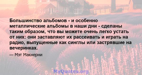 Большинство альбомов - и особенно металлические альбомы в наши дни - сделаны таким образом, что вы можете очень легко устать от них: они заставляют их рассеивать и играть на радио, выпущенные как синглы или застрявшие