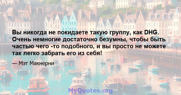 Вы никогда не покидаете такую ​​группу, как DHG. Очень немногие достаточно безумны, чтобы быть частью чего -то подобного, и вы просто не можете так легко забрать его из себя!