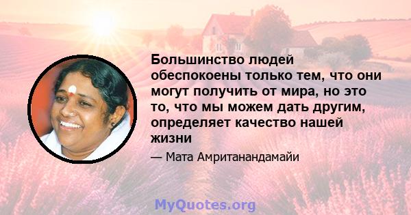 Большинство людей обеспокоены только тем, что они могут получить от мира, но это то, что мы можем дать другим, определяет качество нашей жизни