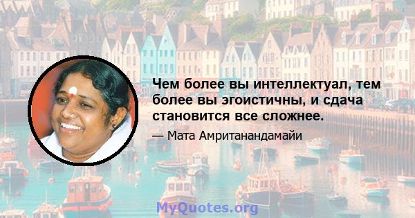 Чем более вы интеллектуал, тем более вы эгоистичны, и сдача становится все сложнее.