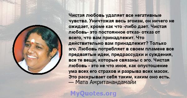 Чистая любовь удаляет все негативные чувства. Уничтожая весь эгоизм, он ничего не ожидает, кроме как что -либо дает. Чистая любовь- это постоянное отказ- отказ от всего, что вам принадлежит. Что действительно вам