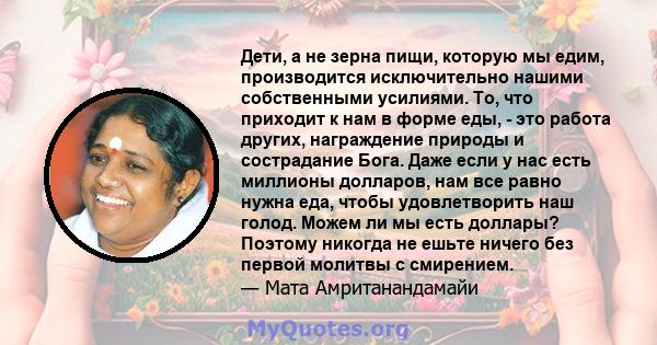 Дети, а не зерна пищи, которую мы едим, производится исключительно нашими собственными усилиями. То, что приходит к нам в форме еды, - это работа других, награждение природы и сострадание Бога. Даже если у нас есть