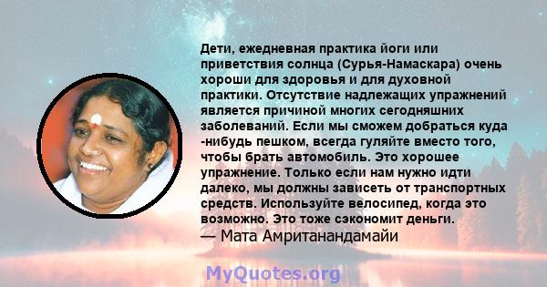 Дети, ежедневная практика йоги или приветствия солнца (Сурья-Намаскара) очень хороши для здоровья и для духовной практики. Отсутствие надлежащих упражнений является причиной многих сегодняшних заболеваний. Если мы