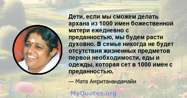 Дети, если мы сможем делать архана из 1000 имен божественной матери ежедневно с преданностью, мы будем расти духовно. В семье никогда не будет отсутствия жизненных предметов первой необходимости, еды и одежды, которая