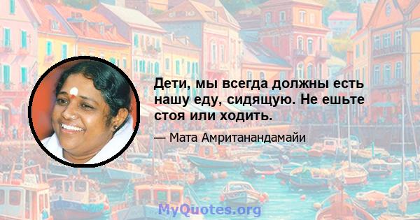 Дети, мы всегда должны есть нашу еду, сидящую. Не ешьте стоя или ходить.