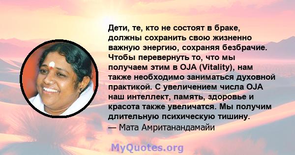 Дети, те, кто не состоят в браке, должны сохранить свою жизненно важную энергию, сохраняя безбрачие. Чтобы перевернуть то, что мы получаем этим в OJA (Vitality), нам также необходимо заниматься духовной практикой. С