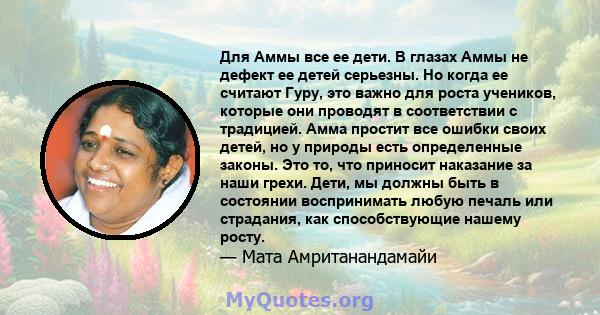 Для Аммы все ее дети. В глазах Аммы не дефект ее детей серьезны. Но когда ее считают Гуру, это важно для роста учеников, которые они проводят в соответствии с традицией. Амма простит все ошибки своих детей, но у природы 