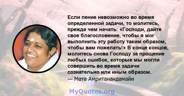 Если пение невозможно во время определенной задачи, то молитесь, прежде чем начать: «Господи, дайте свое благословение, чтобы я мог выполнить эту работу таким образом, чтобы вам пожелать!» В конце концов, молитесь снова 